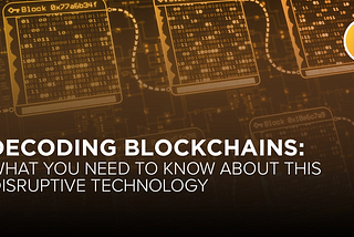 Decoding Blockchains: What you need to know about this disruptive technology