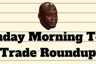 Monday Morning Tears: Trade Roundup