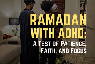 Ramadan with ADHD: A Test of Patience, Faith, and Focus
