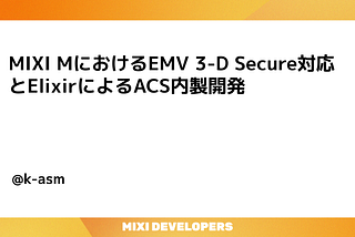 MIXI MにおけるEMV 3-D Secure対応とElixirによるACS内製開発