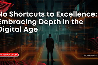 No Shortcuts to Excellence: Embracing Depth in the Digital Age