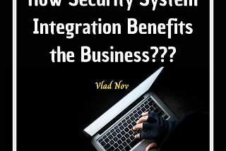 Vlad Nov:How Security System Integration Benefits the Business?