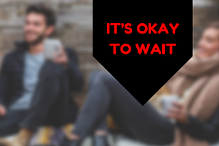 IT’S OKAY TO WAIT