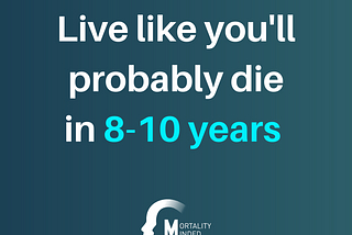 Live like you’ll probably die in 8–10 years