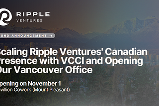 Scaling Ripple Ventures’ Canadian Presence with VCCI and Opening Our Vancouver Office