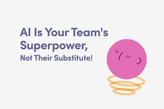 AI Is Your Team’s Superpower, Not Their Substitute!