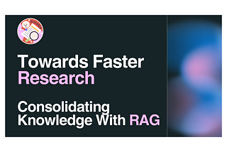 Towards Faster Research: Consolidating Knowledge With RAG