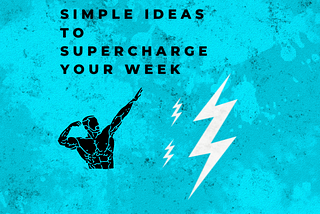 Simple ideas to supercharge your week