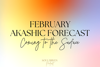 FEBRUARY Akashic Forecast: Coming to the Surface
