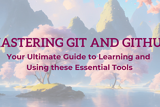 Mastering Git and GitHub: Your Ultimate Guide to Learning and Using these Essential Tools