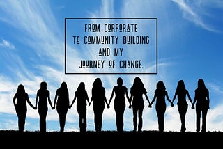 From Corporate to Community Building and my Journey of Change