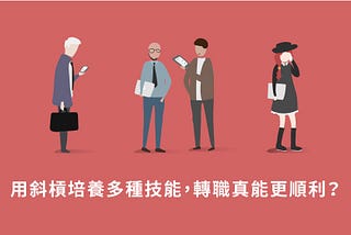 【新職涯】培養多種職能更好轉職？區分好轉職類型，策略性培養才有效率。