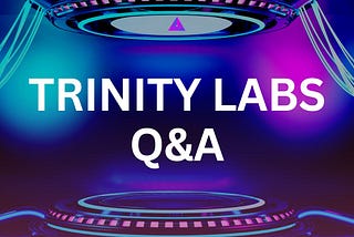 Trinity Labs Q&A