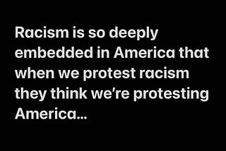 Racism is so deeply embedded in America that when we protest racism they think we’re protesting America…