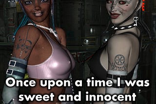 Two female cyberpunks with the text: Once upon a time I was sweet and innocent and then shit happened.
