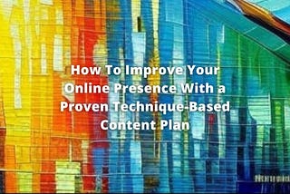 How To Improve Your Online Presence With a Proven Technique-Based Content Plan