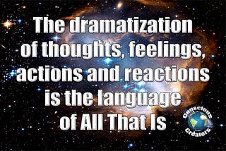 Is the Dramatization of Thoughts, Feelings, Actions and Reactions the Language of All That Is?
