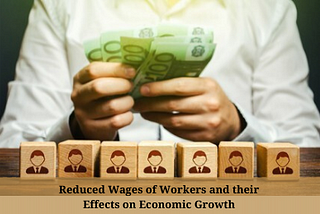 Reduced Wages of Workers and their Effects on Economic Growth