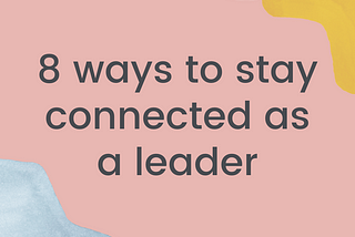 8 ways to stay connected as a leader