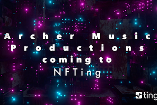 TingTech LLC Reveals NFTing Marketplace Collaboration with Music Label, Archer Music Productions