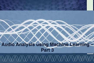 Audio Analysis using Machine Learning- Part -3