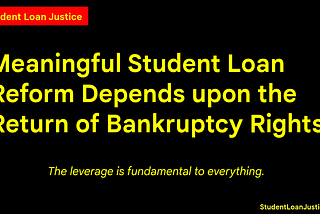 Meaningful Student Loan Reform Depends upon the Return of Bankruptcy Rights.