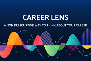 Career Lens : A non prescriptive way to think about your career