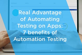 Real Advantage of Automating Testing on Apps: Benefits of Automation Testing?