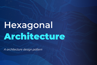 Hexagonal Architecture: Why and How