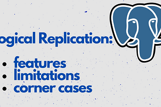 PostgreSQL Logical Replication: features, limitations, and corner cases