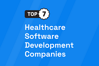Top 7 Healthcare Software Development Companies [UPDATED 2024]