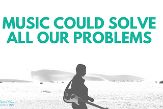 Music Could Solve All Our Problems
