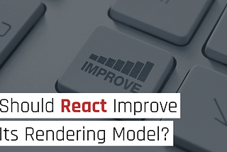 Should React Improve Its Rendering Model?