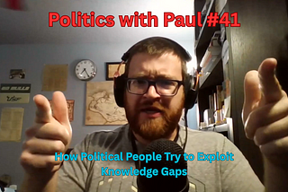 Politics with Paul #41: Knowledge Gaps in Politics Part 1 — How They are Exploited
