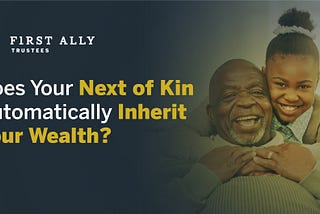 Does Your Next of Kin Automatically Inherit Your Wealth?