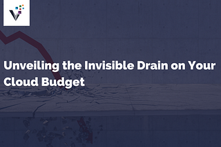 Unveiling the Invisible Drain on Your Cloud Budget