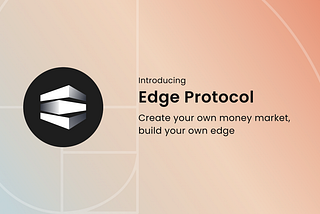 Edge Protocol — Create Your Own Money Market, Build Your Own Edge