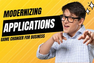 Modernizing Applications: A Game Changer for Business