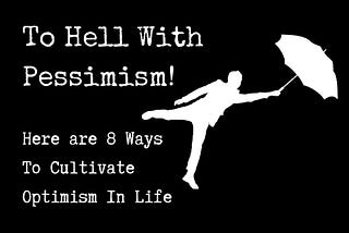 To Hell With Pessimism! Here Are 8 Ways To Cultivate Optimism In Life
