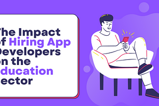 The Impact of Hiring App Developers on the Education Sector: An Analysis of Benefits, Challenges…