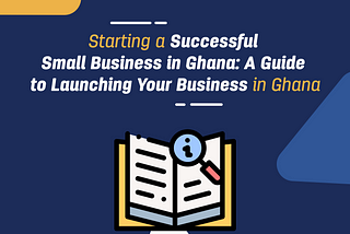 A Guide to Launching Your Small Business in Ghana.