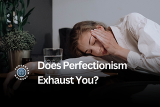 Does Perfectionism Exhaust You?