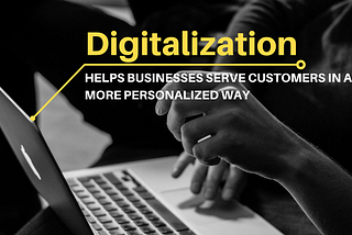 Digitalization helps businesses serve customers in a more personalized way