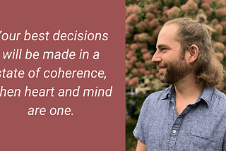 Your best decisions will be made in a state of coherence, when heart and mind are one.