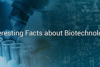 Interesting facts about Biotechnology