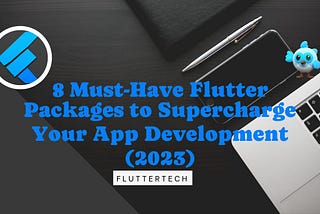 8 Must-Have Flutter Packages to Supercharge Your App Development (2023)