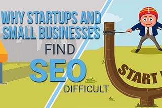 Reasons Why Startups and Small Businesses Find SEO Difficult