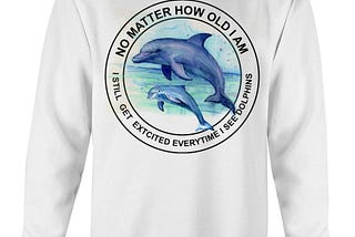 Dolphin No Matter How Old I Am I Still Get Excited every time I See Dolphins Shirt