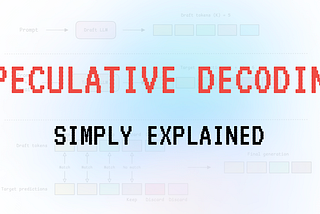 Speculative Decoding, Simply Explained
