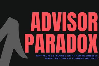 Why people struggle with their businesses when they can help others succeed? — The Advisor Paradox
